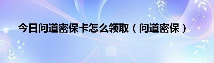 今日问道密保卡怎么领取（问道密保）