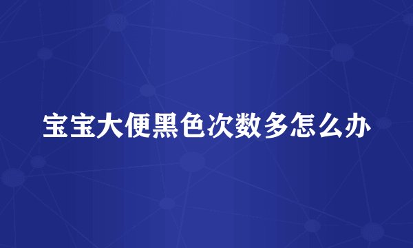 宝宝大便黑色次数多怎么办