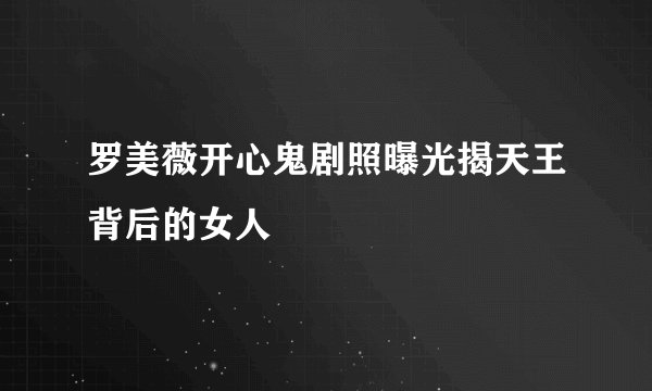 罗美薇开心鬼剧照曝光揭天王背后的女人