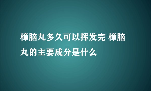 樟脑丸多久可以挥发完 樟脑丸的主要成分是什么