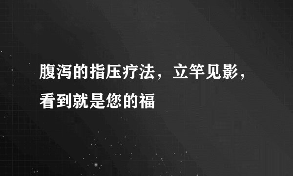 腹泻的指压疗法,立竿见影,看到就是您的福