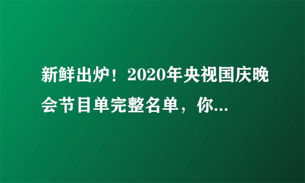 新鲜出炉！2020年央视国庆晚会节目单完整名单，你最期待谁？