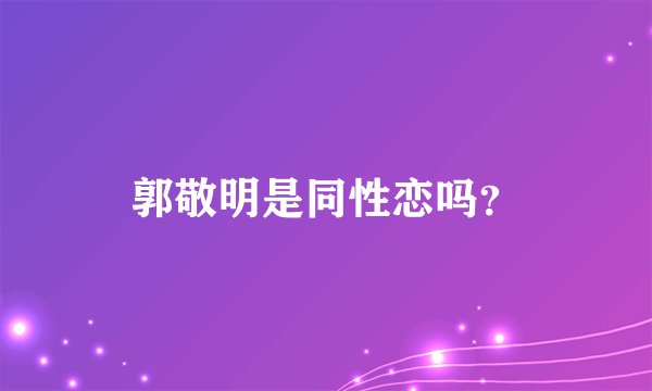 郭敬明是同性恋吗？