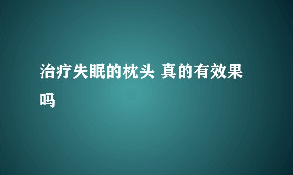 治疗失眠的枕头 真的有效果吗
