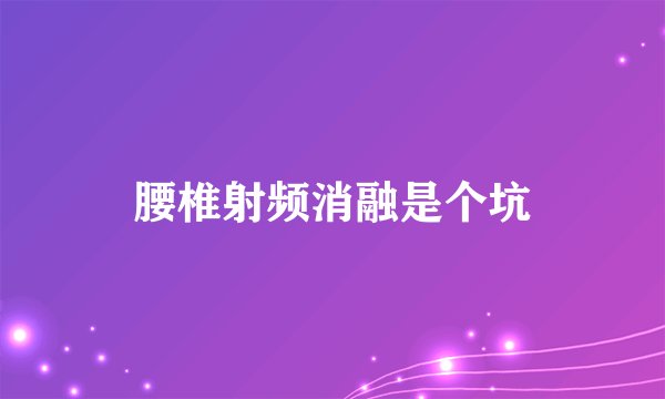腰椎射频消融是个坑