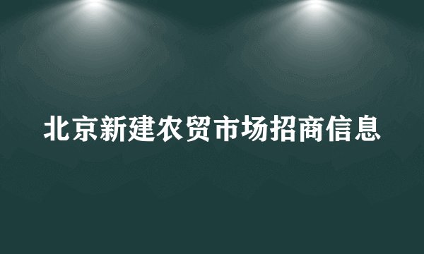 北京新建农贸市场招商信息