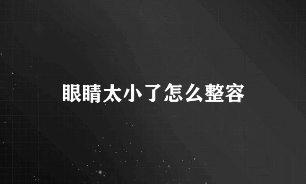 眼睛太小了怎么整容