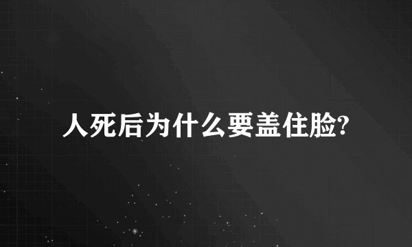 人死后为什么要盖住脸?