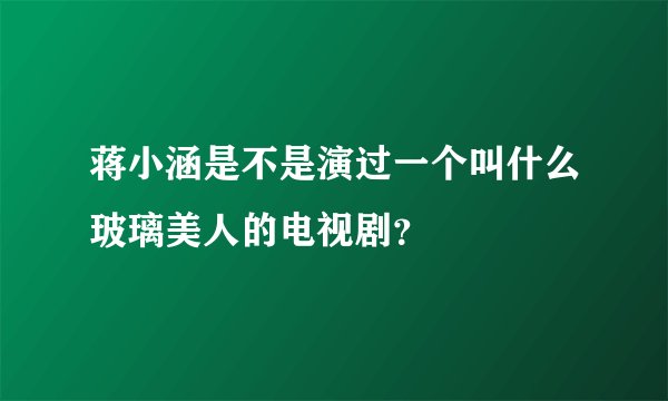 蒋小涵是不是演过一个叫什么玻璃美人的电视剧？