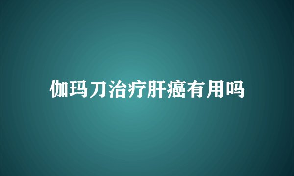 伽玛刀治疗肝癌有用吗