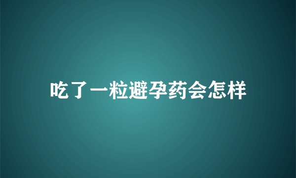 吃了一粒避孕药会怎样