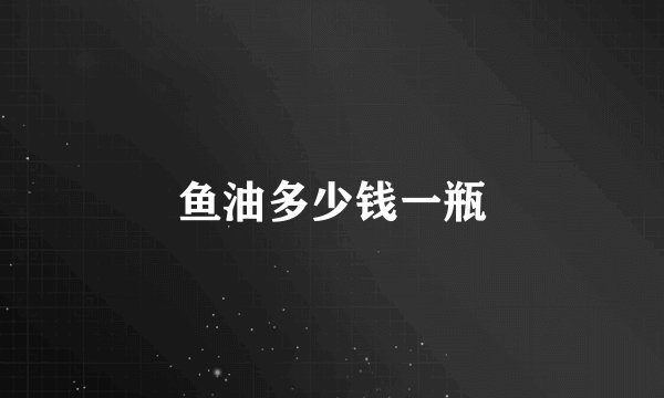 鱼油多少钱一瓶