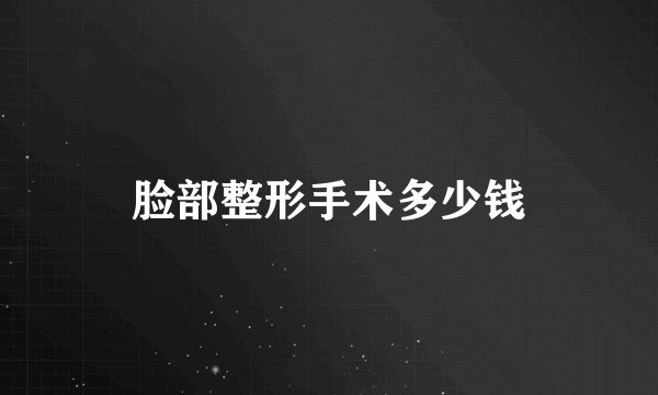 脸部整形手术多少钱