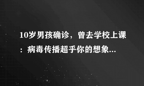 10岁男孩确诊，曾去学校上课：病毒传播超乎你的想象，早知早防