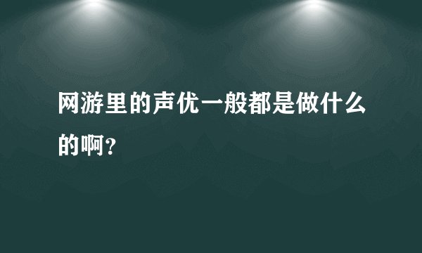 网游里的声优一般都是做什么的啊？