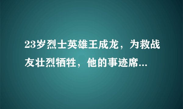 23岁烈士英雄王成龙，为救战友壮烈牺牲，他的事迹席卷了整个中国