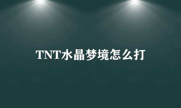 TNT水晶梦境怎么打