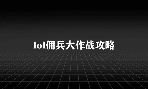 lol佣兵大作战攻略