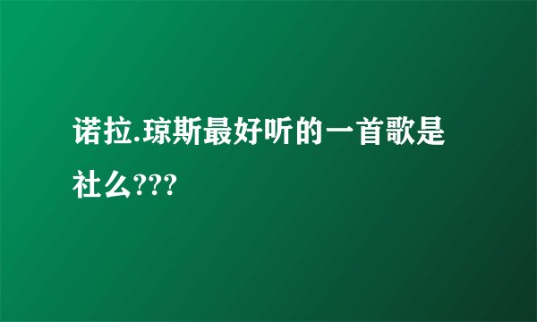 诺拉.琼斯最好听的一首歌是社么???