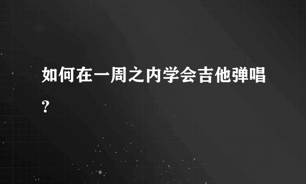 如何在一周之内学会吉他弹唱?