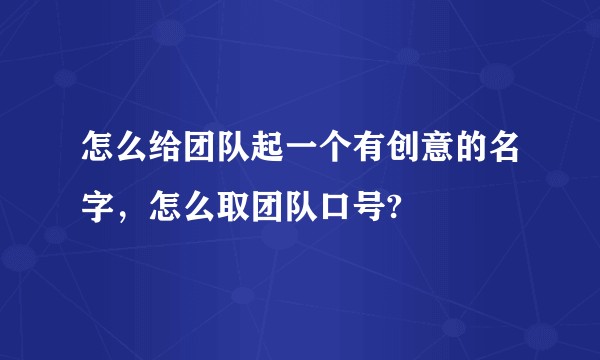 怎么给团队起一个有创意的名字，怎么取团队口号?