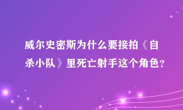 威尔史密斯为什么要接拍《自杀小队》里死亡射手这个角色?