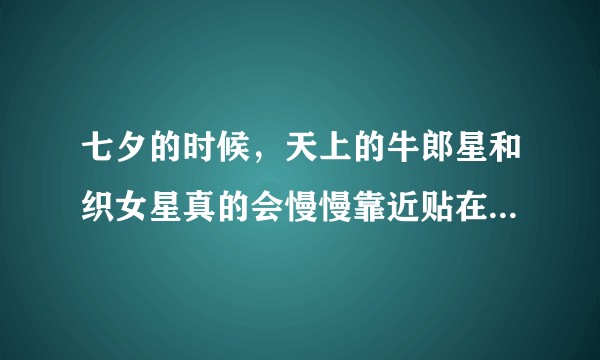 七夕的时候，天上的牛郎星和织女星真的会慢慢靠近贴在一起吗？