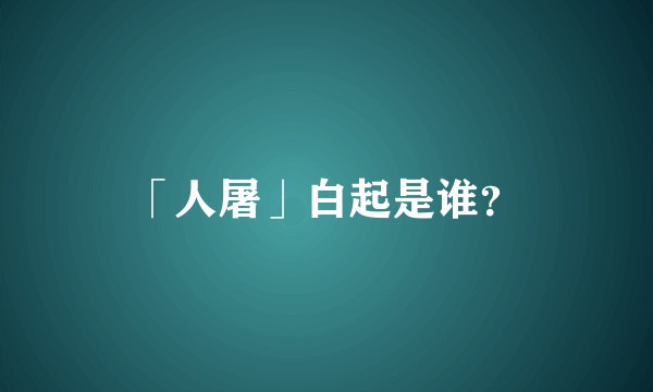 「人屠」白起是谁?