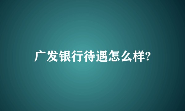 广发银行待遇怎么样?