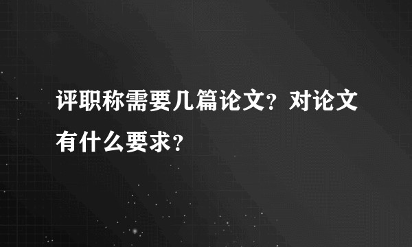 评职称需要几篇论文？对论文有什么要求？
