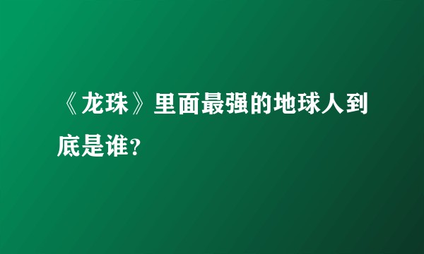 《龙珠》里面最强的地球人到底是谁？