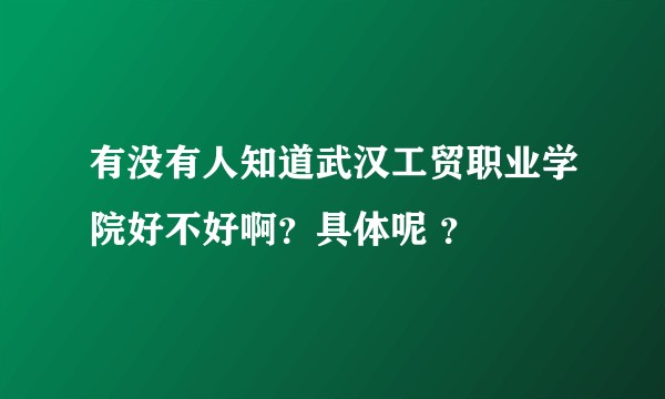 有没有人知道武汉工贸职业学院好不好啊？具体呢 ？