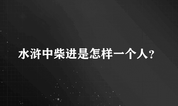 水浒中柴进是怎样一个人？