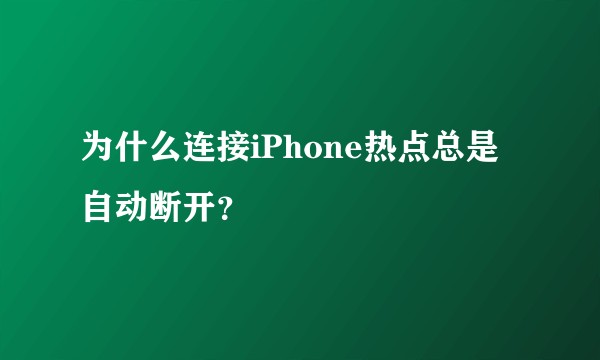 为什么连接iPhone热点总是自动断开？