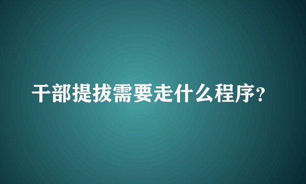 干部提拔需要走什么程序?
