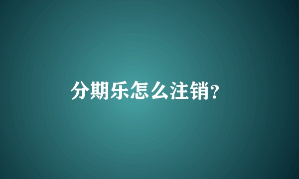 分期乐怎么注销?