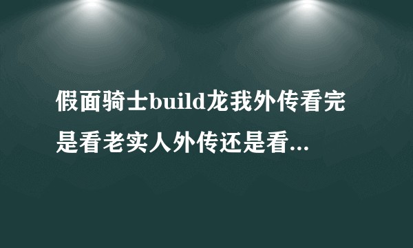 假面骑士build龙我外传看完是看老实人外传还是看时王，还是看平成世代终结?求顺序？
