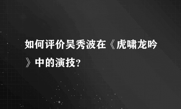 如何评价吴秀波在《虎啸龙吟》中的演技？