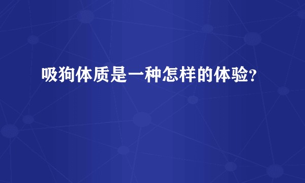吸狗体质是一种怎样的体验？