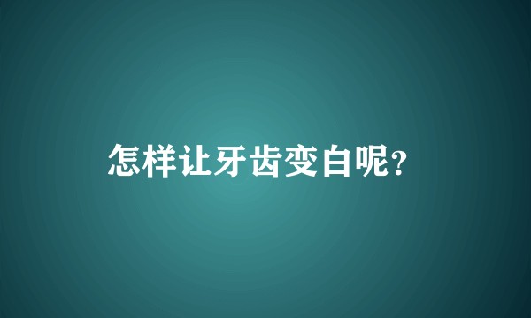怎样让牙齿变白呢?