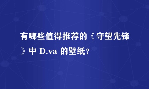 有哪些值得推荐的《守望先锋》中 D.va 的壁纸?