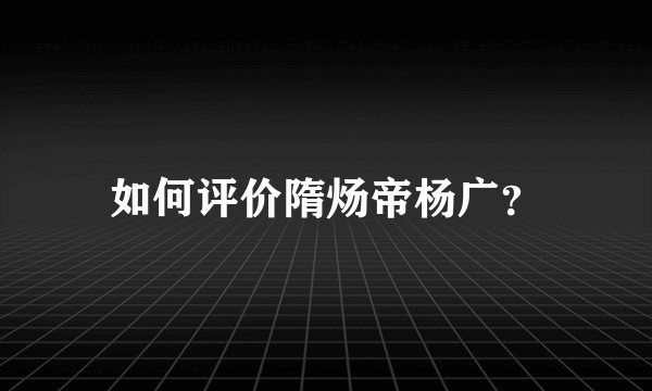 如何评价隋炀帝杨广？