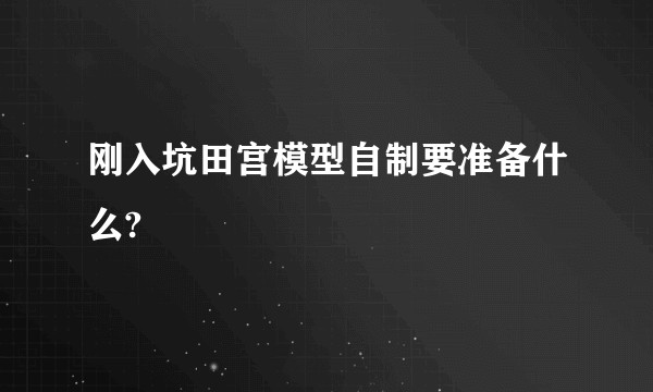 刚入坑田宫模型自制要准备什么?