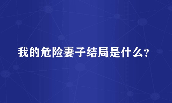 我的危险妻子结局是什么？