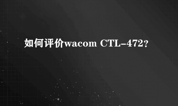 如何评价wacom CTL-472？