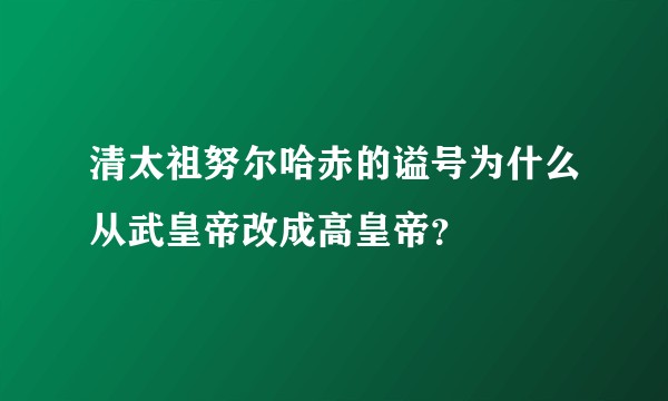 清太祖努尔哈赤的谥号为什么从武皇帝改成高皇帝?