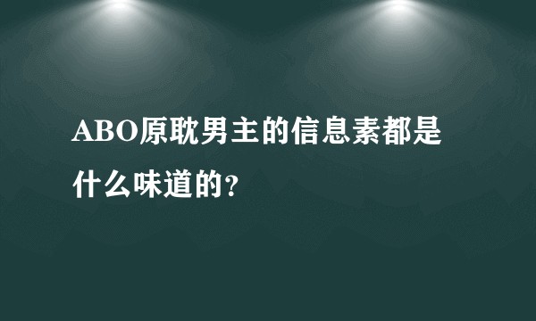 ABO原耽男主的信息素都是什么味道的？