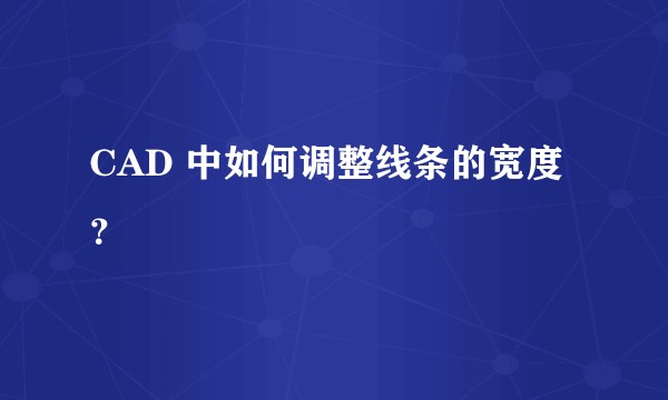 CAD 中如何调整线条的宽度？