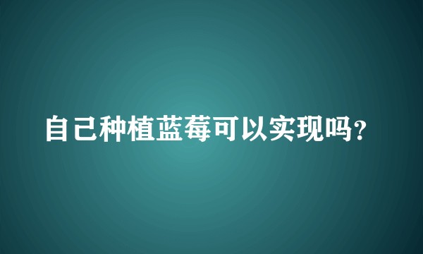 自己种植蓝莓可以实现吗？