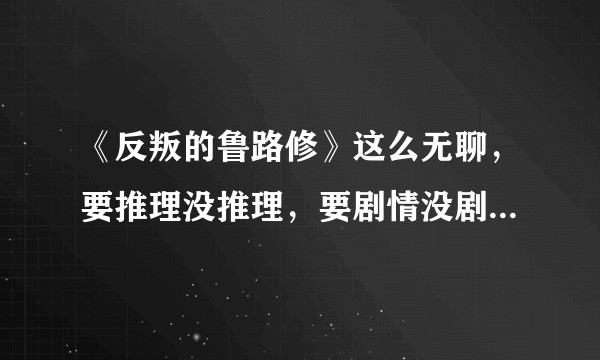 《反叛的鲁路修》这么无聊,要推理没推理,要剧情没剧情,为什么会火?